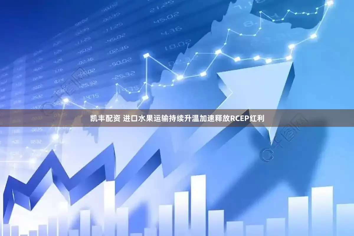 凯丰配资 进口水果运输持续升温加速释放RCEP红利