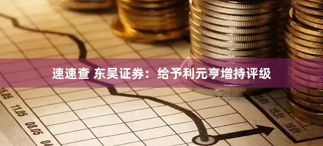 速速查 东吴证券：给予利元亨增持评级