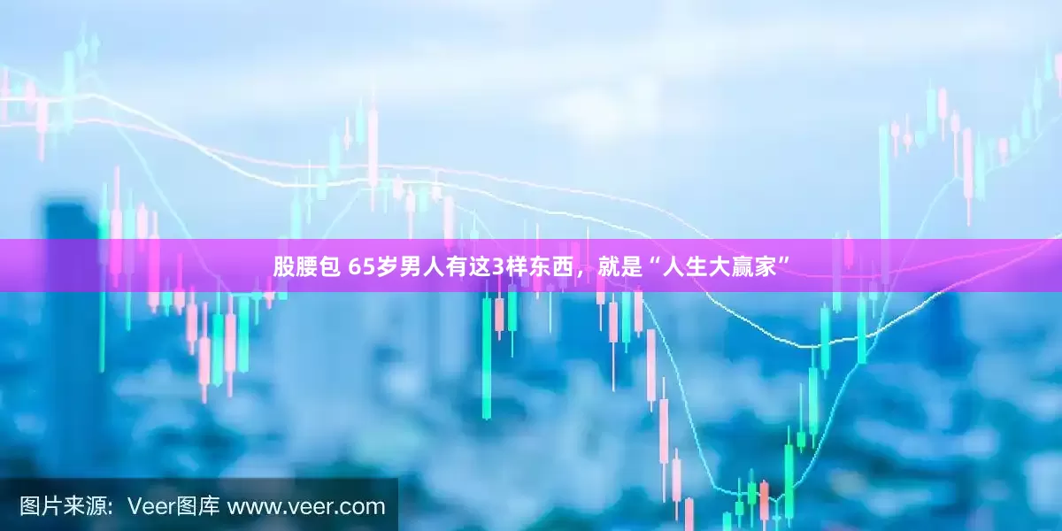股腰包 65岁男人有这3样东西，就是“人生大赢家”