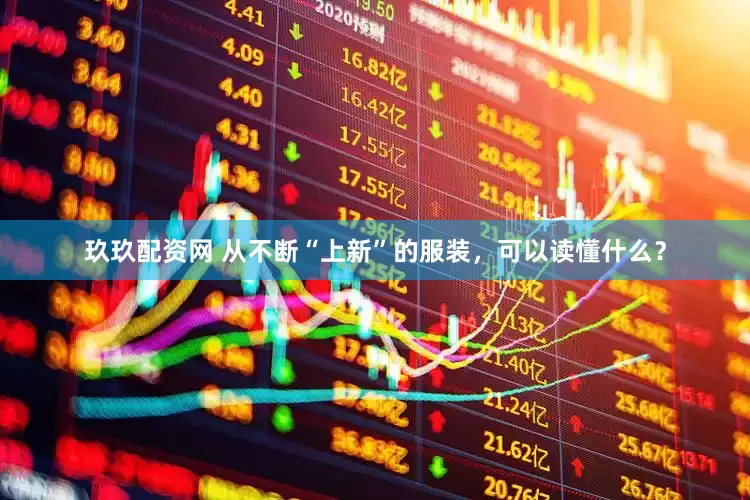 玖玖配资网 从不断“上新”的服装，可以读懂什么？