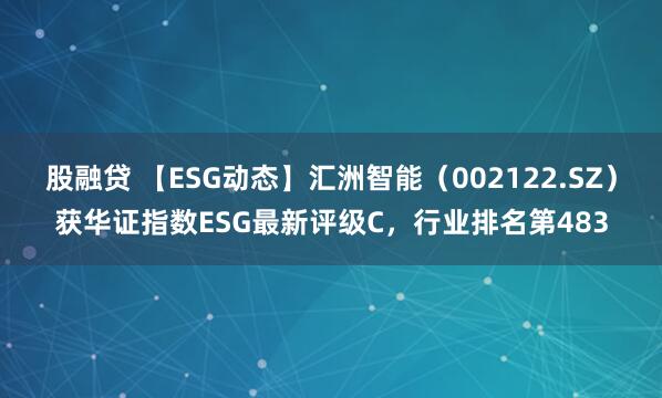 股融贷 【ESG动态】汇洲智能（002122.SZ）获华证指数ESG最新评级C，行业排名第483