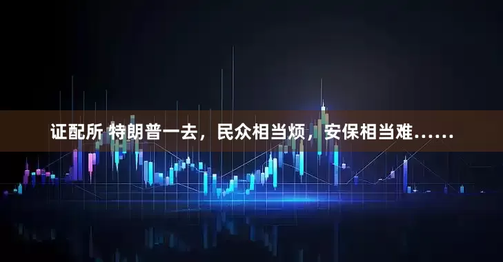 证配所 特朗普一去，民众相当烦，安保相当难……