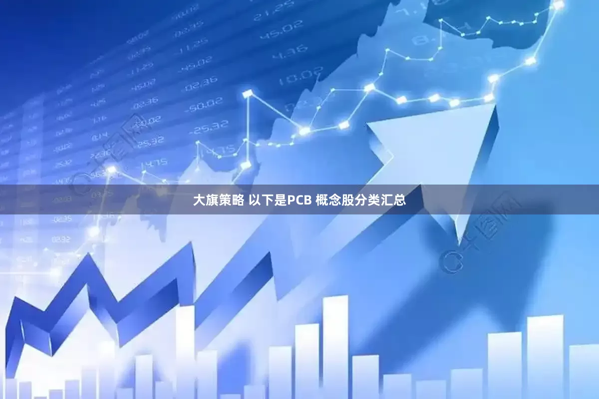 大旗策略 以下是PCB 概念股分类汇总