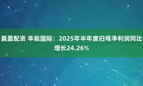 赢盈配资 华能国际：2025年半年度归母净利润同比增长24.26%
