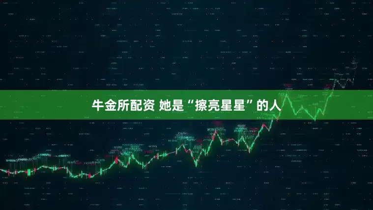 牛金所配资 她是“擦亮星星”的人