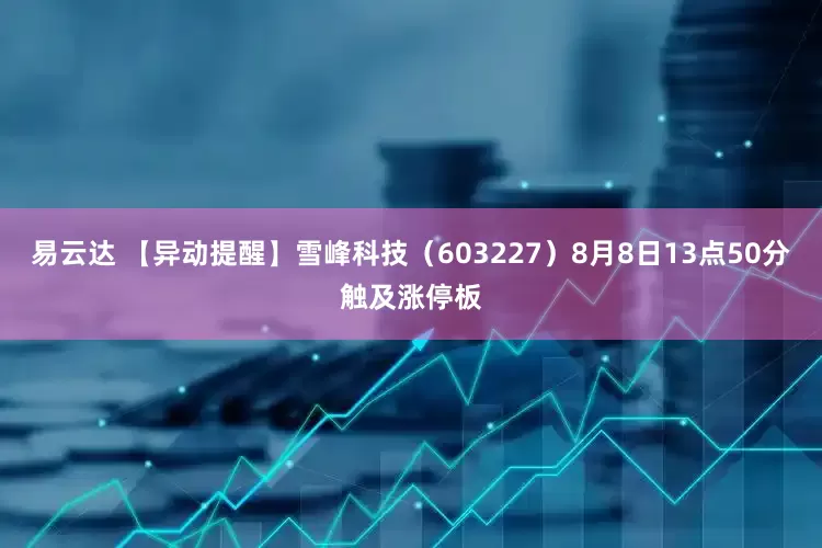 易云达 【异动提醒】雪峰科技（603227）8月8日13点50分触及涨停板