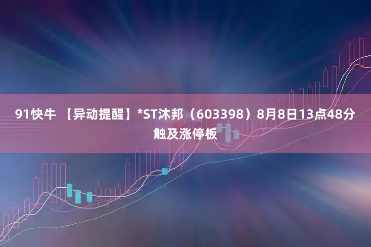 91快牛 【异动提醒】*ST沐邦（603398）8月8日13点48分触及涨停板