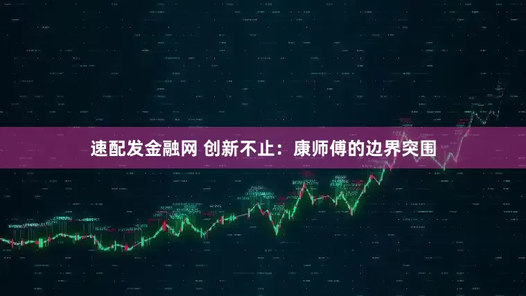 速配发金融网 创新不止：康师傅的边界突围