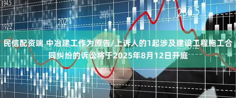 民信配资端 中冶建工作为原告/上诉人的1起涉及建设工程施工合同纠纷的诉讼将于2025年8月12日开庭