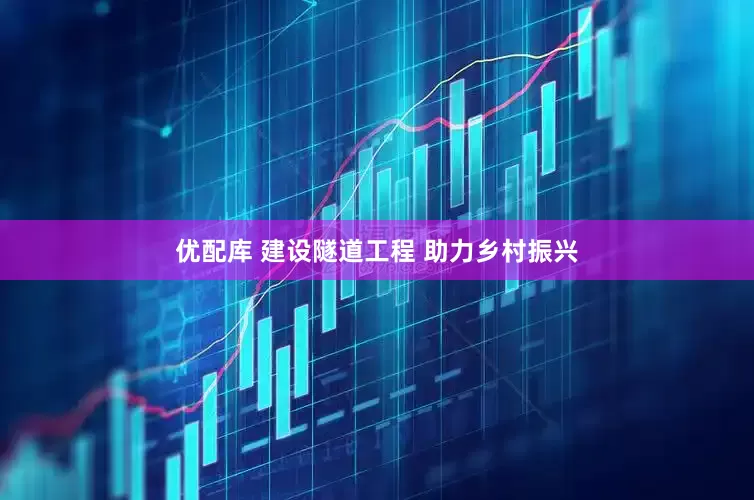 优配库 建设隧道工程 助力乡村振兴
