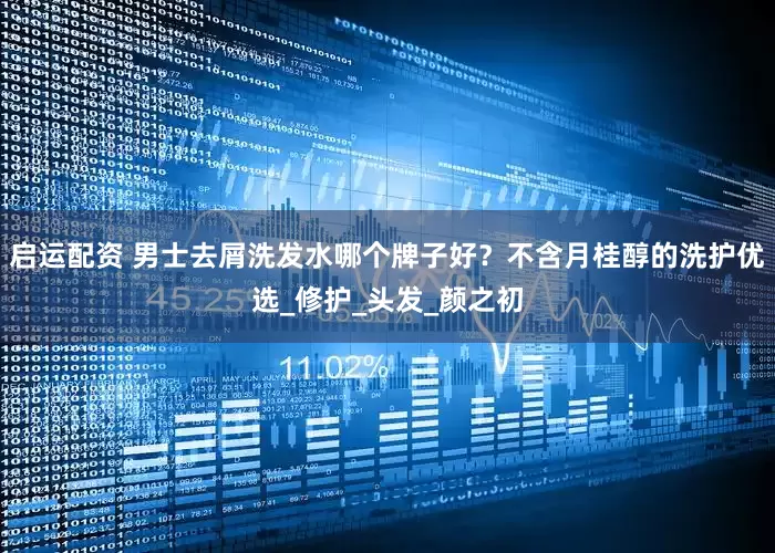 启运配资 男士去屑洗发水哪个牌子好？不含月桂醇的洗护优选_修护_头发_颜之初