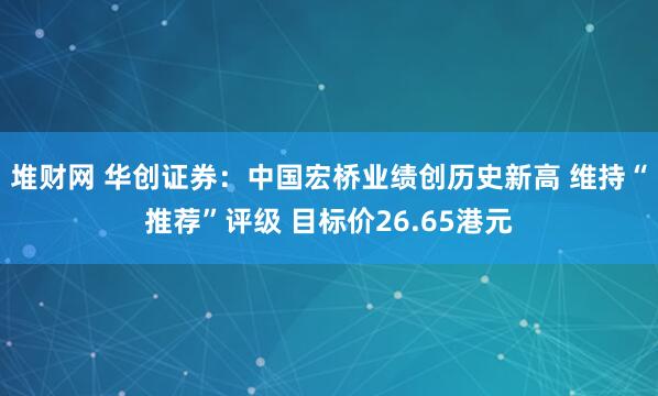 堆财网 华创证券：中国宏桥业绩创历史新高 维持“推荐”评级 目标价26.65港元