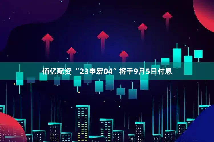 佰亿配资 “23申宏04”将于9月5日付息
