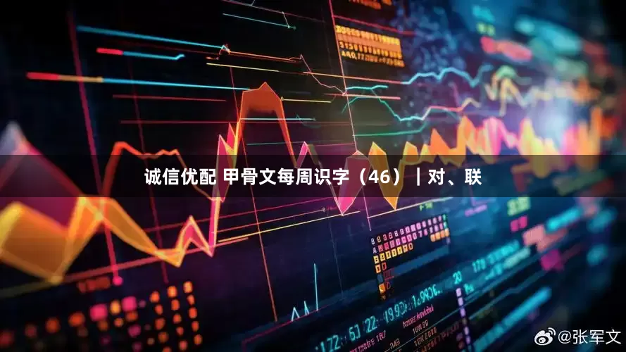 诚信优配 甲骨文每周识字（46）｜对、联