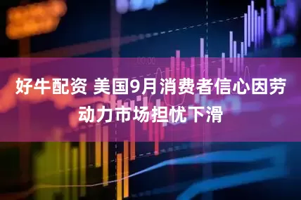 好牛配资 美国9月消费者信心因劳动力市场担忧下滑