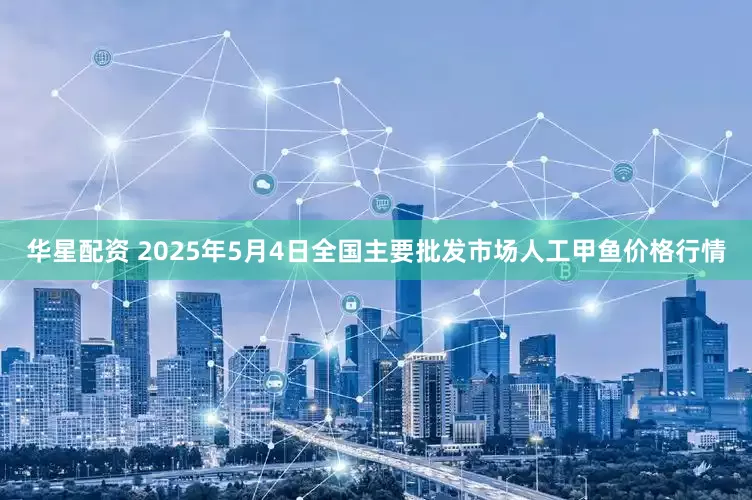 华星配资 2025年5月4日全国主要批发市场人工甲鱼价格行情